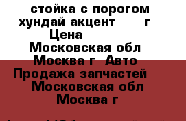 стойка с порогом хундай акцент 2005 г › Цена ­ 3 500 - Московская обл., Москва г. Авто » Продажа запчастей   . Московская обл.,Москва г.